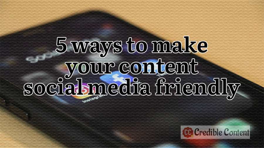 5 ways to make your content social media friendly