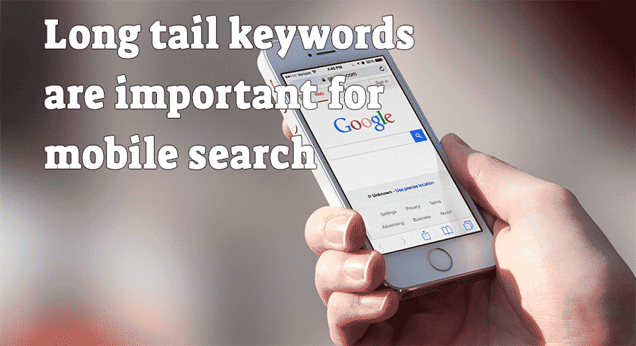 Long tail keywords are important for mobile search