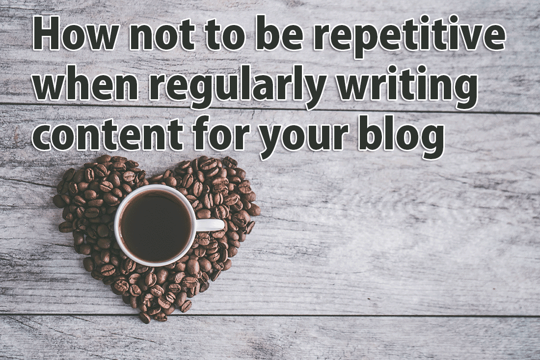 How not to be repetitive when regularly writing content for your blog