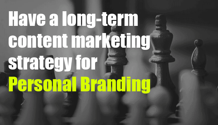 Have a long-term content marketing strategy for personal branding