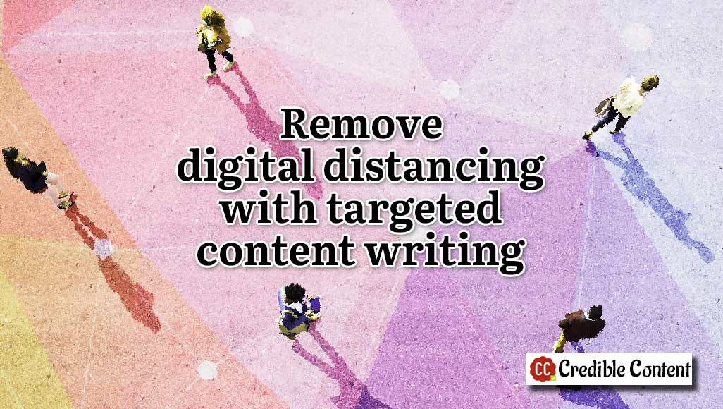 Remove digital distancing with targeted content writing