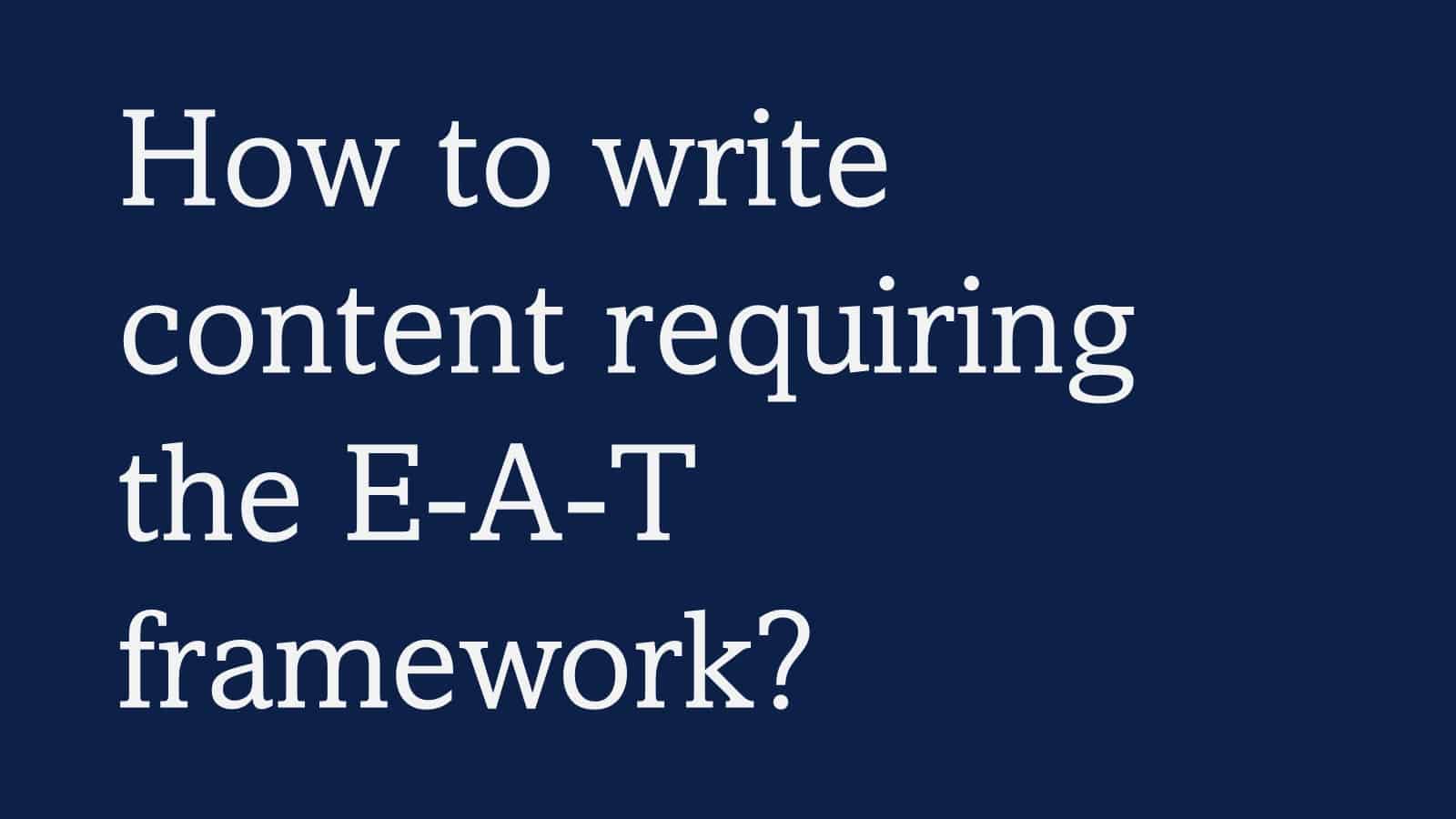 How to write content requiring the E-A-T framework