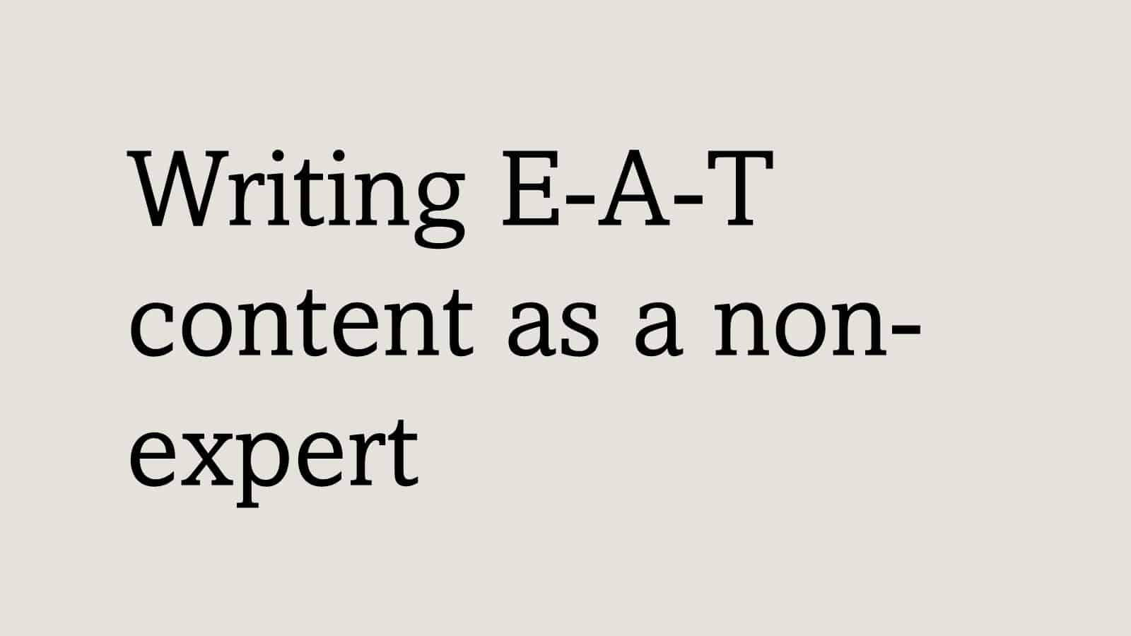 Writing E-A-T content as a non-expert