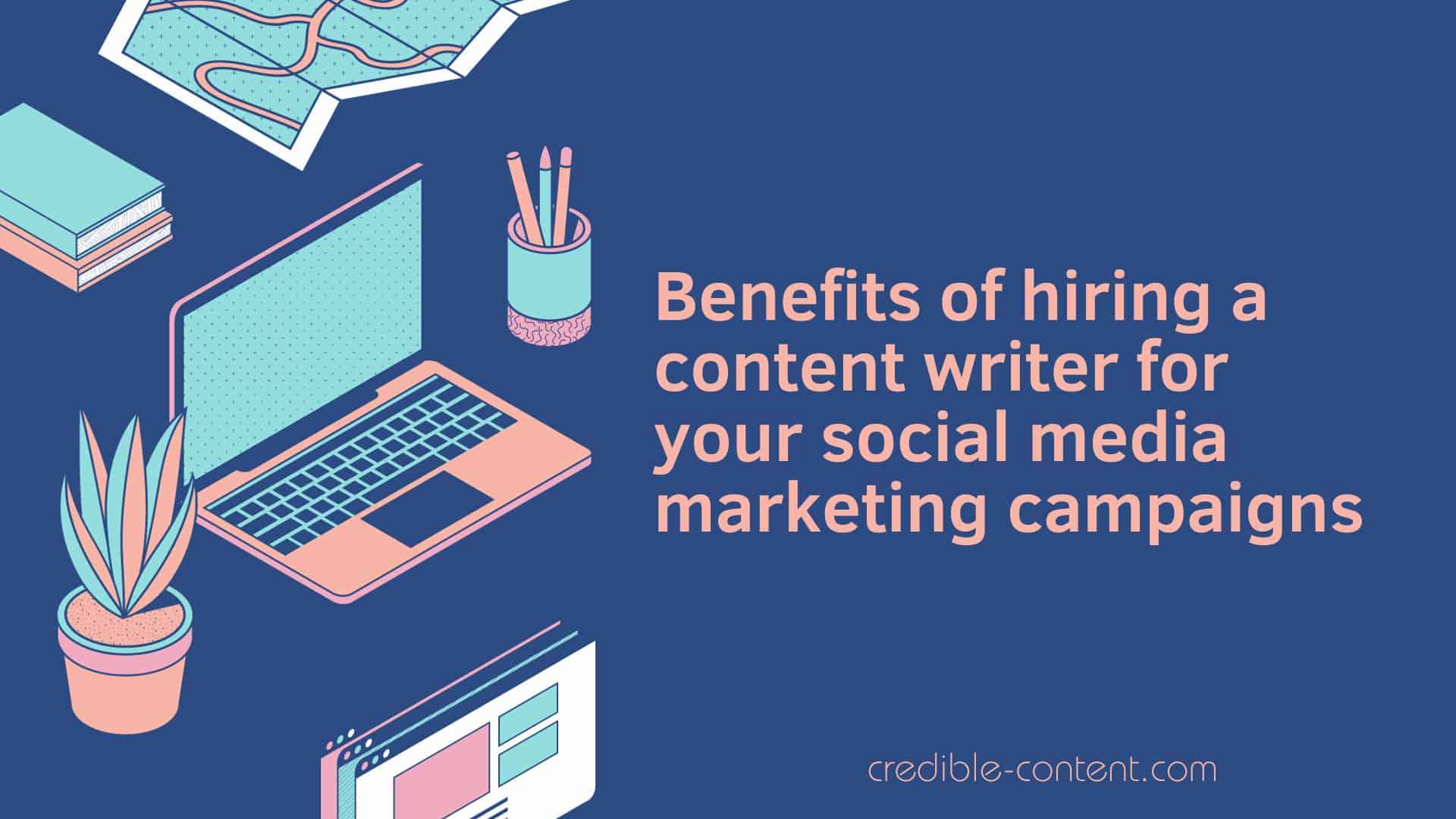 Benefits of hiring a content writer for your social media marketing campaigns