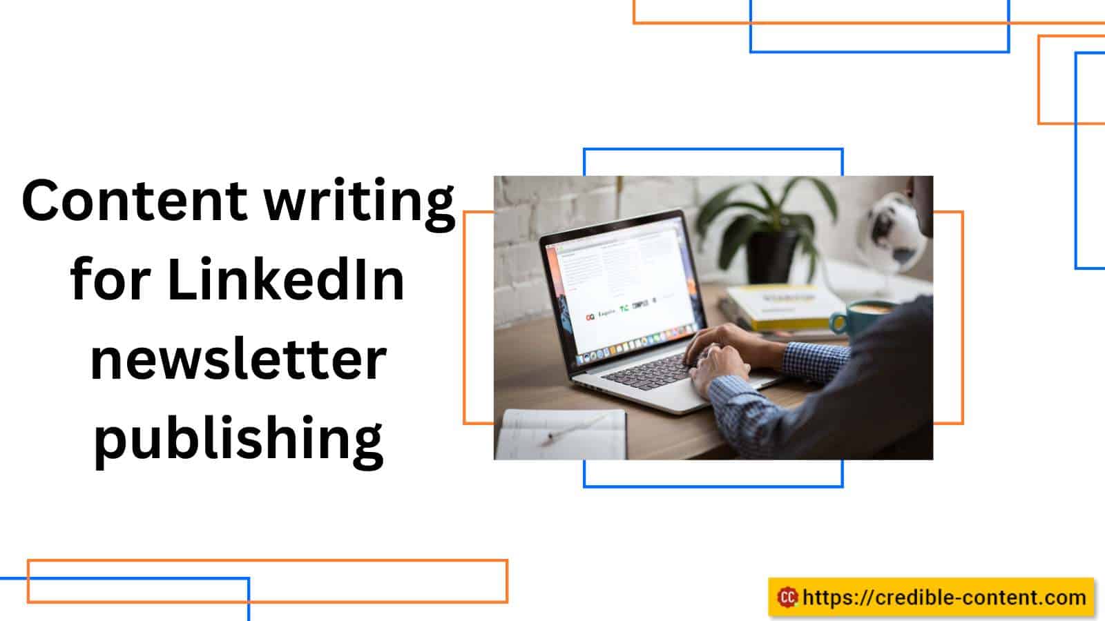 Content writing for LinkedIn newsletter publishing