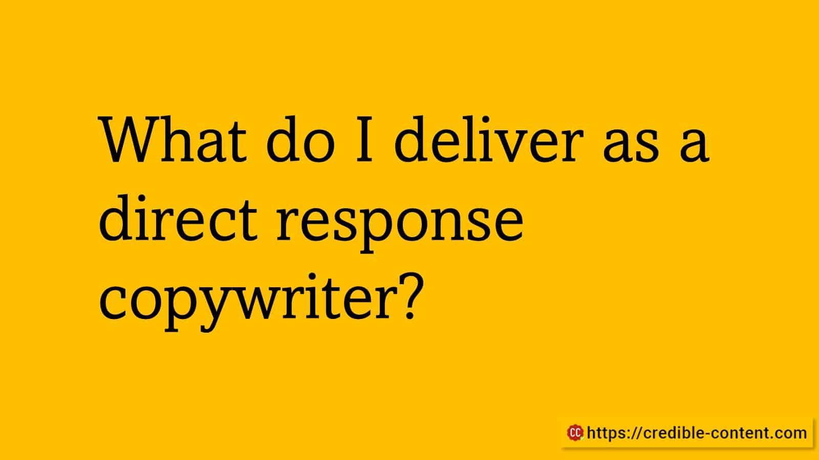 What do I deliver as a direct response copywriter?